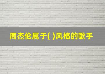 周杰伦属于( )风格的歌手